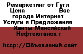 Ремаркетинг от Гугл › Цена ­ 5000-10000 - Все города Интернет » Услуги и Предложения   . Ханты-Мансийский,Нефтеюганск г.